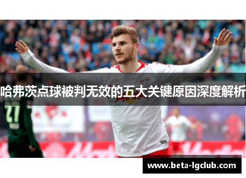 哈弗茨点球被判无效的五大关键原因深度解析
