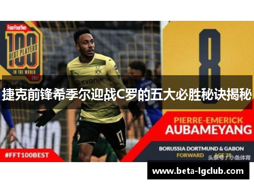 捷克前锋希季尔迎战C罗的五大必胜秘诀揭秘