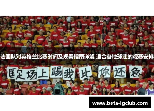 法国队对英格兰比赛时间及观看指南详解 适合各地球迷的观赛安排