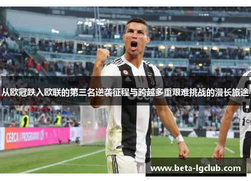 从欧冠跌入欧联的第三名逆袭征程与跨越多重艰难挑战的漫长旅途