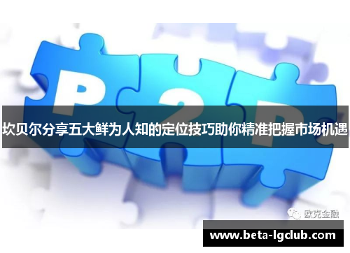 坎贝尔分享五大鲜为人知的定位技巧助你精准把握市场机遇