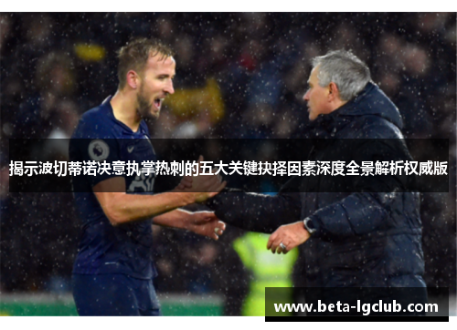 揭示波切蒂诺决意执掌热刺的五大关键抉择因素深度全景解析权威版