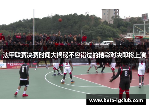 法甲联赛决赛时间大揭秘不容错过的精彩对决即将上演