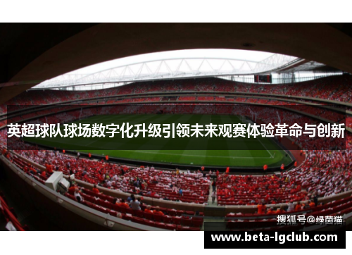 英超球队球场数字化升级引领未来观赛体验革命与创新