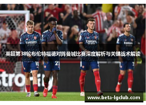 英超第38轮布伦特福德对阵曼城比赛深度解析与关键战术解读