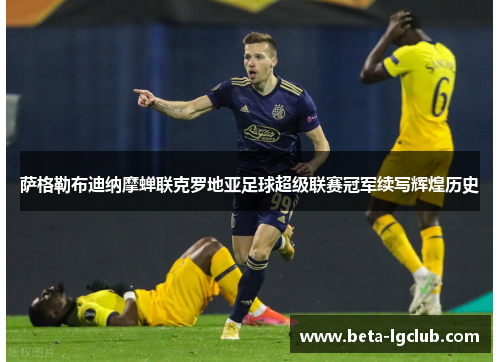 萨格勒布迪纳摩蝉联克罗地亚足球超级联赛冠军续写辉煌历史