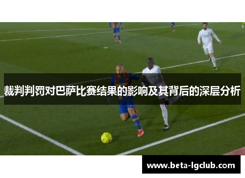 裁判判罚对巴萨比赛结果的影响及其背后的深层分析