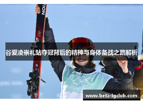 谷爱凌崇礼站夺冠背后的精神与身体备战之路解析