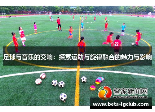 足球与音乐的交响：探索运动与旋律融合的魅力与影响