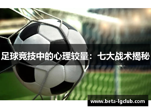 足球竞技中的心理较量：七大战术揭秘