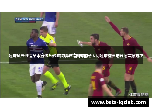 足球风云频道意甲宣传片歌曲揭晓激情四射的意大利足球旋律与赛场震撼对决