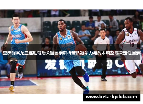 重庆铜梁龙三连胜背后关键因素解析球队凝聚力与战术调整成决定性因素