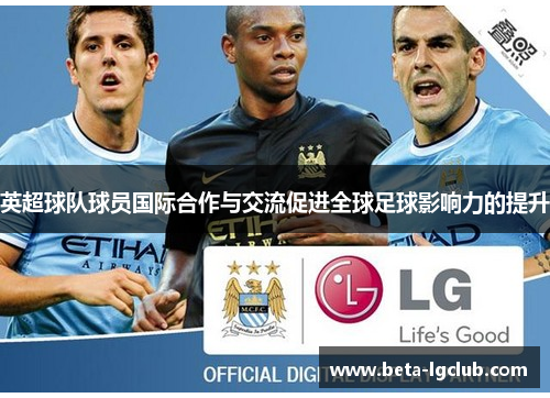 英超球队球员国际合作与交流促进全球足球影响力的提升