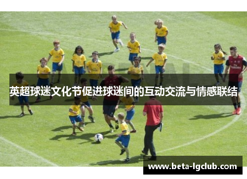 英超球迷文化节促进球迷间的互动交流与情感联结