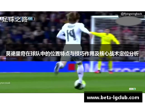 莫德里奇在球队中的位置特点与技巧作用及核心战术定位分析