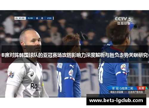 B席对阵韩国球队的亚冠赛场攻防影响力深度解析与胜负走势关联研究