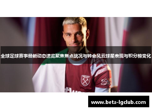 全球足球赛事最新动态速览聚焦焦点战况与转会风云球星表现与积分榜变化