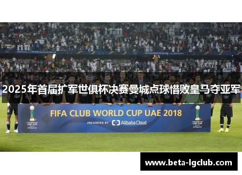 2025年首届扩军世俱杯决赛曼城点球惜败皇马夺亚军
