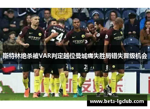 斯特林绝杀被VAR判定越位曼城痛失胜局错失晋级机会