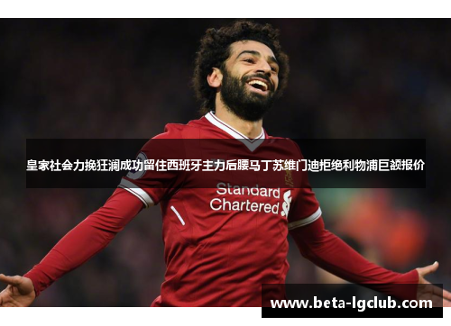 皇家社会力挽狂澜成功留住西班牙主力后腰马丁苏维门迪拒绝利物浦巨额报价